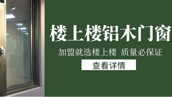 樓上樓門窗|打破傳統(tǒng)鋁木門窗，加盟商如何才能抓住行業(yè)的機(jī)遇？